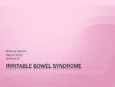 Brianna Alarcon May/5/2012 Science 5 th. Irritable bowel syndrome is a disease in the colon (large intestine). It causes cramping, abdominal pain, diarrhea,