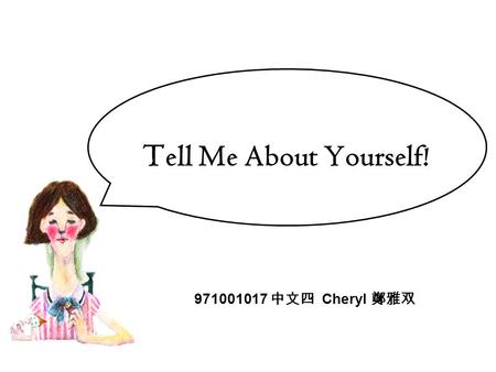 T ell Me About Yourself! 971001017 中文四 Cheryl 鄭雅双.