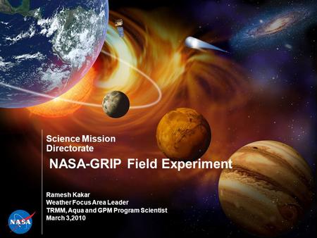 Science Mission Directorate NASA-GRIP Field Experiment Ramesh Kakar Weather Focus Area Leader TRMM, Aqua and GPM Program Scientist March 3,2010.