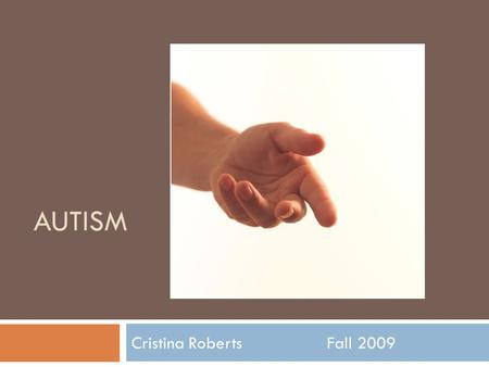 Autism Cristina Roberts		Fall 2009.