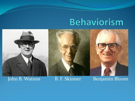 John B. Watson B. F. Skinner Benjamin Bloom