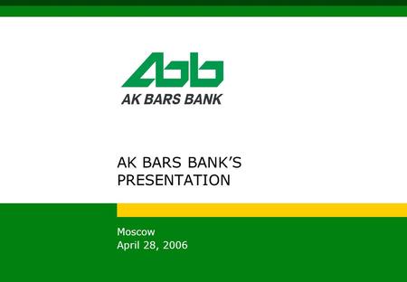 AK BARS BANK’S PRESENTATION Moscow April 28, 2006.