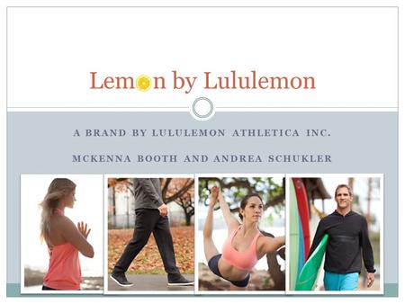 A BRAND BY LULULEMON ATHLETICA INC. MCKENNA BOOTH AND ANDREA SCHUKLER Lem n by Lululemon.