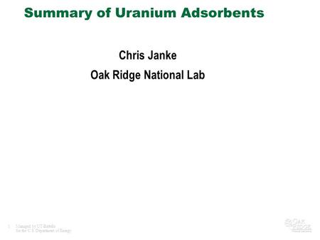 1Managed by UT-Battelle for the U.S. Department of Energy Summary of Uranium Adsorbents Chris Janke Oak Ridge National Lab.