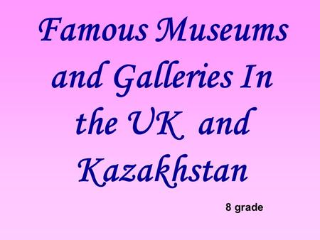 Famous Museums and Galleries In the UK and Kazakhstan