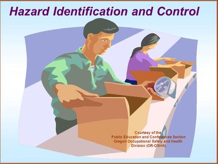 Hazard Identification and Control Courtesy of the Public Education and Conferences Section Oregon Occupational Safety and Health Division (OR-OSHA)