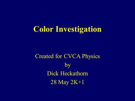 Color Investigation Created for CVCA Physics by Dick Heckathorn 28 May 2K+1.