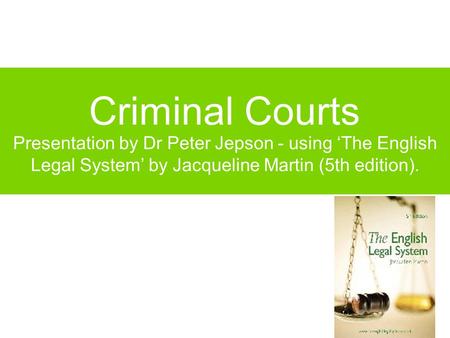 Criminal Courts Presentation by Dr Peter Jepson - using ‘The English Legal System’ by Jacqueline Martin (5th edition).