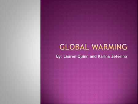 By: Lauren Quinn and Karina Zeferino.  Polar icecaps melting  Natural disasters  Endangered animals  Sea levels rising  Temperatures rising  Water.