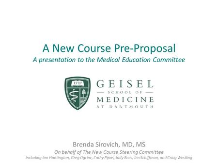 A New Course Pre-Proposal A presentation to the Medical Education Committee Brenda Sirovich, MD, MS On behalf of The New Course Steering Committee including.