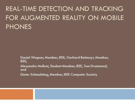 REAL-TIME DETECTION AND TRACKING FOR AUGMENTED REALITY ON MOBILE PHONES Daniel Wagner, Member, IEEE, Gerhard Reitmayr, Member, IEEE, Alessandro Mulloni,