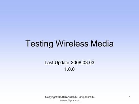 Testing Wireless Media Last Update 2008.03.03 1.0.0 1Copyright 2008 Kenneth M. Chipps Ph.D. www.chipps.com.