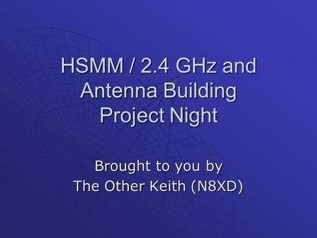 HSMM / 2.4 GHz and Antenna Building Project Night Brought to you by The Other Keith (N8XD)