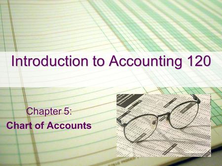 Introduction to Accounting 120 Chapter 5: Chart of Accounts.