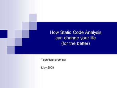 How Static Code Analysis can change your life (for the better) Technical overview May 2008.