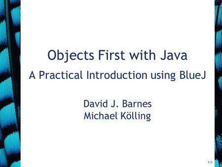 5.0 Objects First with Java A Practical Introduction using BlueJ David J. Barnes Michael Kölling.