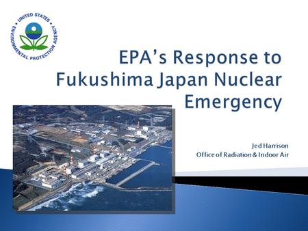 Jed Harrison Office of Radiation & Indoor Air.  Review the Incident – What Happened  Describe the EPA Response  Review EPA’s RadNet Monitoring System.