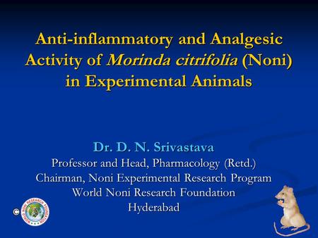 Anti-inflammatory and Analgesic Activity of Morinda citrifolia (Noni) in Experimental Animals Dr. D. N. Srivastava Professor and Head, Pharmacology (Retd.)