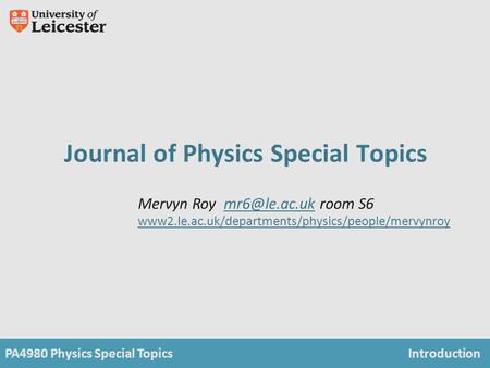 PA4980 Physics Special TopicsIntroduction Journal of Physics Special Topics Mervyn Roy room www2.le.ac.uk/departments/physics/people/mervynroy.