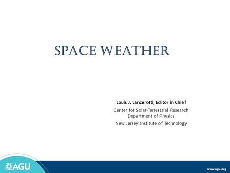 Louis J. Lanzerotti, Editor in Chief Center for Solar-Terrestrial Research Department of Physics New Jersey Institute of Technology.