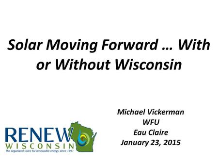 Solar Moving Forward … With or Without Wisconsin Michael Vickerman WFU Eau Claire January 23, 2015.