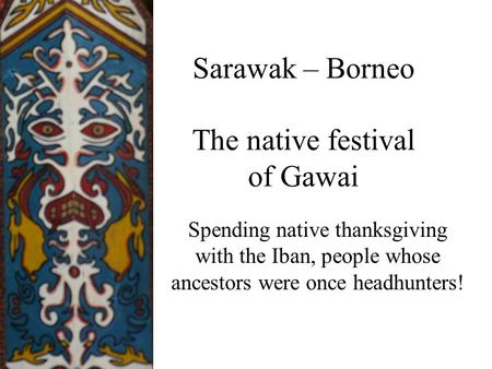 Sarawak – Borneo The native festival of Gawai