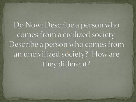 Do Now: Describe a person who comes from a civilized society