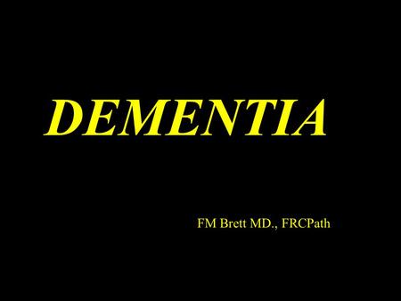 DEMENTIA FM Brett MD., FRCPath. DEMENTIA Acquired global impairment of intellect memory and personality Impairment of intellectual function in the presence.