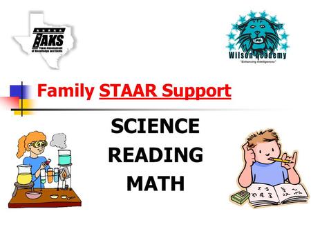 Family STAAR Support SCIENCE READING MATH. STAAR Briefing What’s Wilson doing to ensure your child’s success on STAAR? What can you do to help prepare.