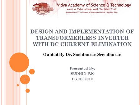 DESIGN AND IMPLEMENTATION OF TRANSFORMERLESS INVERTER WITH DC CURRENT ELIMINATION Presented By, SUDHIN P.K PGEE02012 Guided By Dr. Sasidharan Sreedharan.