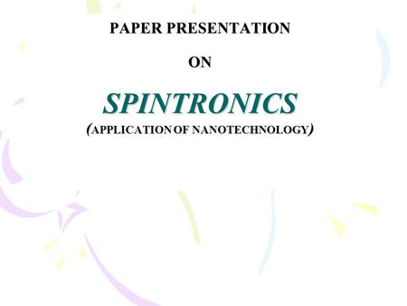 PAPER PRESENTATION ON SPINTRONICS ( APPLICATION OF NANOTECHNOLOGY )