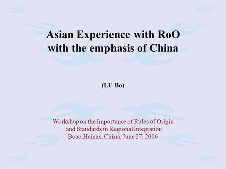 Asian Experience with RoO with the emphasis of China (LU Bo) Workshop on the Importance of Rules of Origin and Standards in Regional Integration Boao,Hainan,