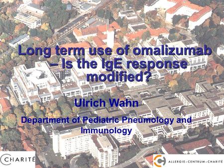 Prof. Dr. U. Wahn Long term use of omalizumab – Is the IgE response modified? Ulrich Wahn Department of Pediatric Pneumology and Immunology.