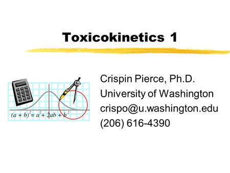 Toxicokinetics 1 Crispin Pierce, Ph.D. University of Washington (206) 616-4390.