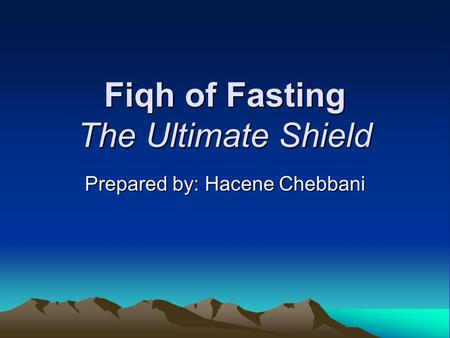 Fiqh of Fasting The Ultimate Shield Prepared by: Hacene Chebbani.