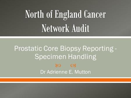  Prostatic Core Biopsy Reporting - Specimen Handling Dr Adrienne E. Mutton.