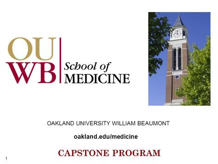 CAPSTONE PROGRAM 1 OAKLAND UNIVERSITY WILLIAM BEAUMONT oakland.edu/medicine 1.