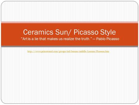 Ceramics Sun/ Picasso Style “Art is a lie that makes us realize the truth.” — Pablo Picasso http://www.princetonol.com/groups/iad/lessons/middle/Lessons/Picassun.htm.