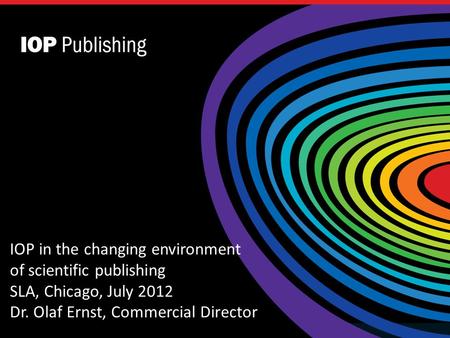 The title of your presentation goes here IOP in the changing environment of scientific publishing SLA, Chicago, July 2012 Dr. Olaf Ernst, Commercial Director.