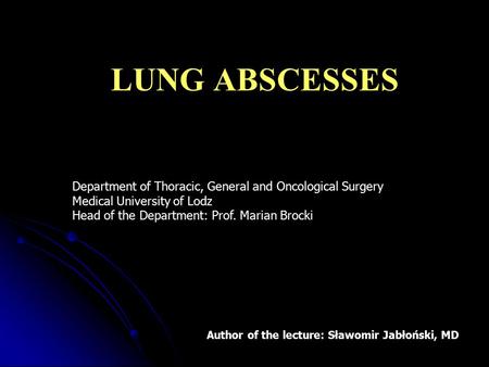 LUNG ABSCESSES Department of Thoracic, General and Oncological Surgery Medical University of Lodz Head of the Department: Prof. Marian Brocki Szanowni.