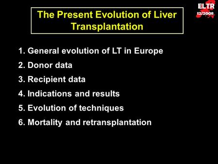 ELTR 12/2008 The Present Evolution of Liver Transplantation 1. General evolution of LT in Europe 2. Donor data 3. Recipient data 4. Indications and results.