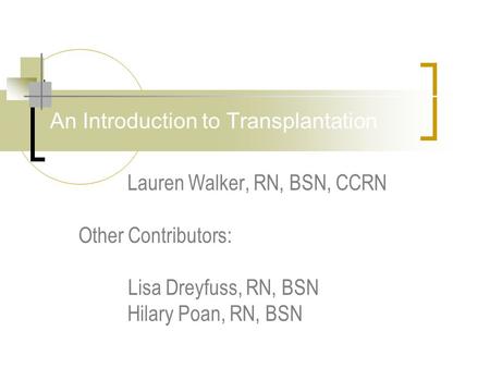 An Introduction to Transplantation Lauren Walker, RN, BSN, CCRN Other Contributors: Lisa Dreyfuss, RN, BSN Hilary Poan, RN, BSN.