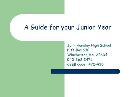 A Guide for your Junior Year John Handley High School P. O. Box 910 Winchester, VA 22604 540-662-3471 CEEB Code: 472-435.