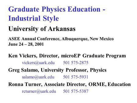 Graduate Physics Education - Industrial Style University of Arkansas ASEE Annual Conference, Albuquerque, New Mexico June 24 – 28, 2001 Ken Vickers, Director,