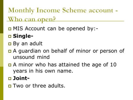  MIS Account can be opened by:-  Single-  By an adult  A guardian on behalf of minor or person of unsound mind  A minor who has attained the age of.