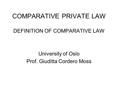 COMPARATIVE PRIVATE LAW DEFINITION OF COMPARATIVE LAW University of Oslo Prof. Giuditta Cordero Moss.