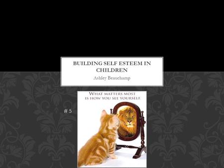 Ashley Beauchamp # 5.  Building self esteem is important because it helps a child become more confident.  It makes every child unique.  Building self.