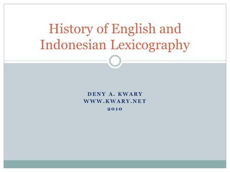 DENY A. KWARY WWW.KWARY.NET 2010 History of English and Indonesian Lexicography.