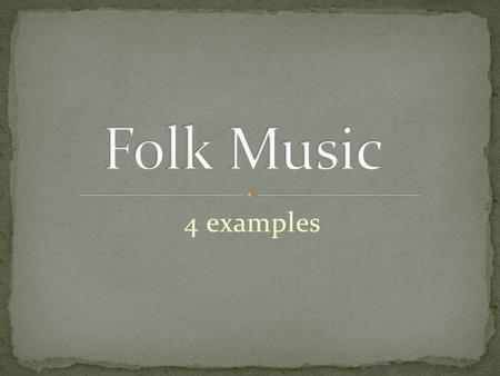 4 examples. A broad term applied to many kinds of music. Also called Traditional Music. There is often no known author/composer. It is passed down aurally/orally.