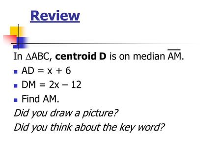 Review In ABC, centroid D is on median AM. AD = x + 6 DM = 2x – 12